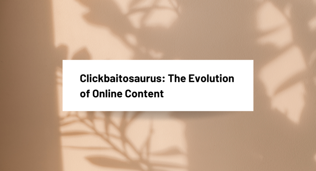 Clickbaitosaurus: The Evolution of Online Content